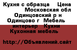 Кухня с образца. › Цена ­ 56 000 - Московская обл., Одинцовский р-н, Одинцово г. Мебель, интерьер » Кухни. Кухонная мебель   